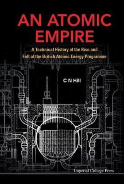 Cover for Hill, Charles N (Formerly Charterhouse, Uk) · Atomic Empire, An: A Technical History Of The Rise And Fall Of The British Atomic Energy Programme (Hardcover Book) (2013)