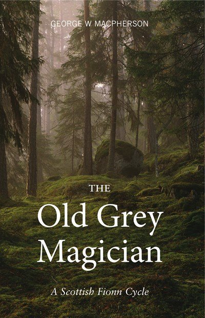 Cover for George Macpherson · The Old Grey Magician: A Scottish Fionn Cycle (Paperback Book) (2016)