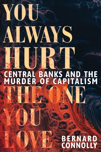 Cover for Bernard Connolly · You Always Hurt the One You Love: Central Banks and the Murder of Capitalism (Hardcover Book) (2023)