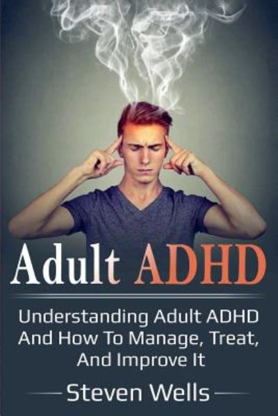 Cover for Steven Wells · Adult ADHD: Understanding adult ADHD and how to manage, treat, and improve it (Pocketbok) (2019)