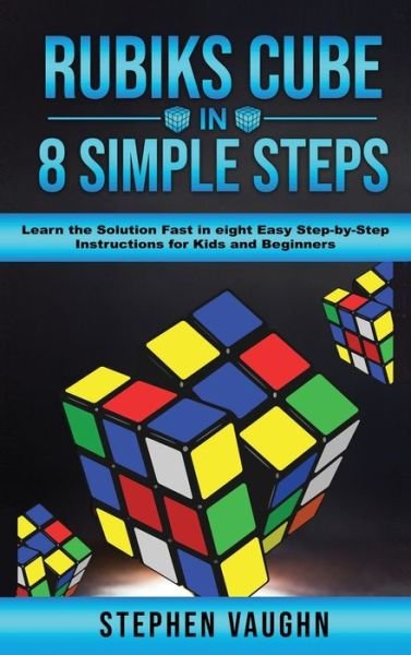Cover for Stephen Vaughn · Rubiks Cube In 8 Simple Steps - Learn The Solution Fast In Eight Easy Step-By-Step Instructions For Kids And Beginners (Hardcover Book) (2020)