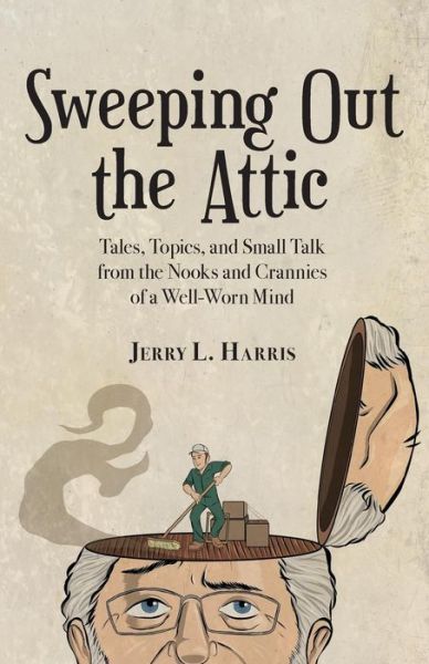 Cover for Jerry L Harris · Sweeping Out the Attic : Tales, Topics, and Small Talk from the Nooks and Crannies of a Well-Worn Mind (Paperback Book) (2018)