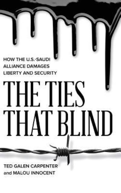 Cover for Ted Galen Carpenter · The Ties That Blind: How the U.S.-Saudi Alliance Damages Liberty and Security (Hardcover Book) (2018)