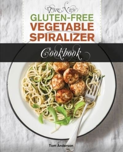 Cover for Tom Anderson · The New Gluten Free Vegetable Spiralizer Cookbook (Ed 2): 101 Tasty Spiralizer Recipes For Your Vegetable Slicer &amp; Zoodle Maker (zoodler, spiraler, spiral slicer) - Zoodler, Spiraler, Spiral Slicer (Book 1) (Paperback Book) (2020)