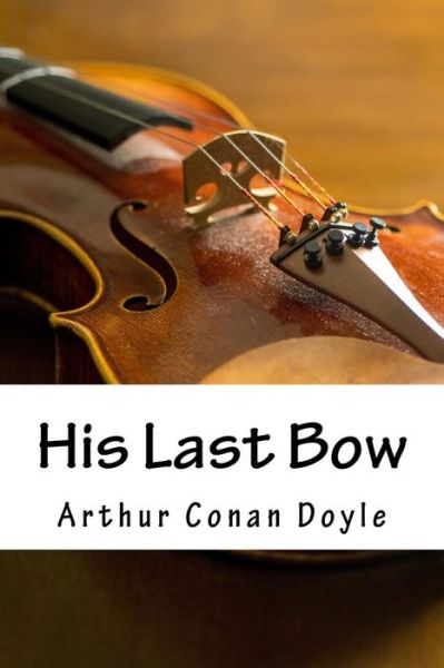 His Last Bow - Sir Arthur Conan Doyle - Books - Createspace Independent Publishing Platf - 9781985574410 - February 15, 2018