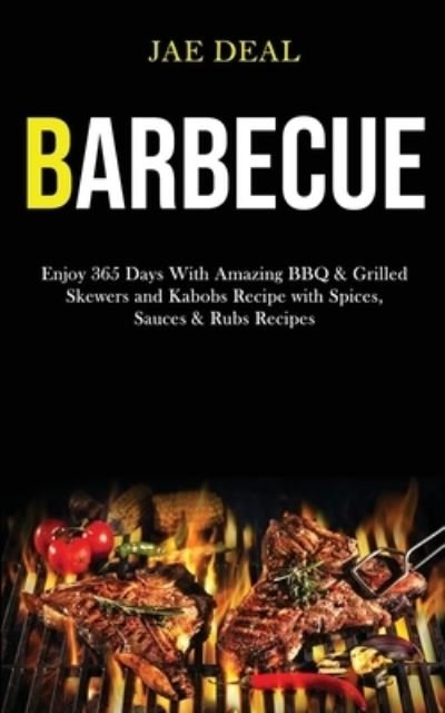 Cover for Jae Deal · Barbecue: Enjoy 365 Days With Amazing Bbq &amp; Grilled Skewers and Kabobs Recipe With Spices, Sauces &amp; Rubs Recipes (Paperback Bog) (2020)