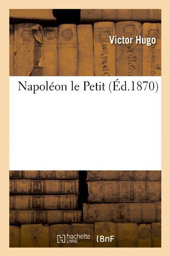 Napoleon Le Petit (Ed.1870) (French Edition) - Victor Hugo - Books - HACHETTE LIVRE-BNF - 9782012590410 - May 1, 2012