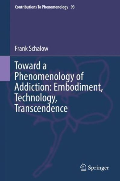 Cover for Frank Schalow · Toward a Phenomenology of Addiction: Embodiment, Technology, Transcendence - Contributions to Phenomenology (Hardcover Book) [1st ed. 2017 edition] (2017)