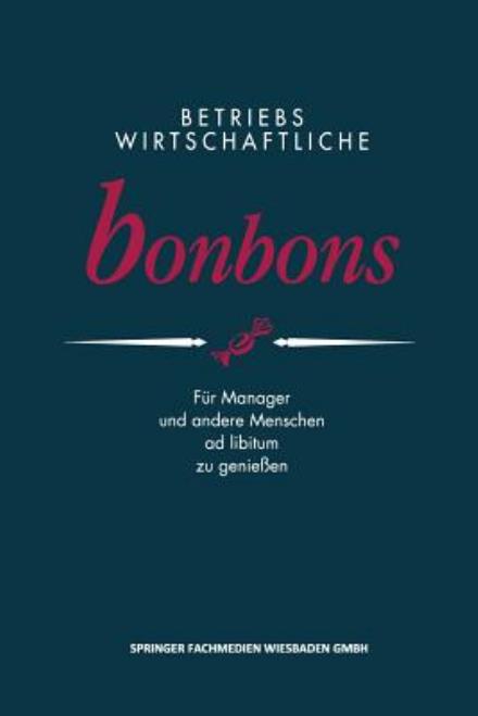 Cover for Peter E Anders · Betriebswirtschaftliche Bonbons: Fur Manager Und Andere Menschen Ad Libitum Zu Geniessen (Paperback Book) [Softcover Reprint of the Original 1st 1993 edition] (1993)