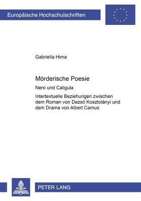 Cover for Gabriella Hima · Moerderische Poesie: Nero Und Caligula- Intertextuelle Beziehungen Zwischen Dem Roman Von Dezsoe Kosztolanyi Und Dem Drama Von Albert Camus - Europaeische Hochschulschriften / European University Studie (Paperback Book) (2000)