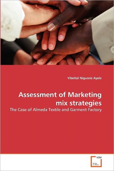 Cover for Yibeltal Nigussie Ayele · Assessment of Marketing Mix Strategies: the Case of Almeda Textile and Garment Factory (Pocketbok) (2010)