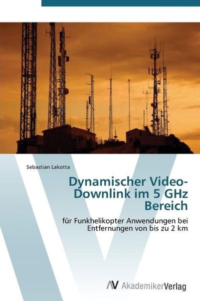 Cover for Sebastian Lakotta · Dynamischer Video-downlink Im 5 Ghz Bereich: Für Funkhelikopter Anwendungen Bei Entfernungen Von Bis Zu 2 Km (Paperback Bog) [German edition] (2011)