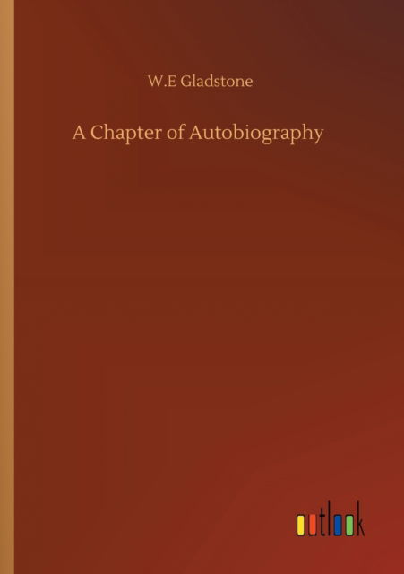 A Chapter of Autobiography - William Ewart Gladstone - Books - Outlook Verlag - 9783752343410 - July 25, 2020