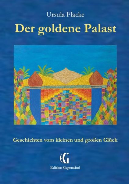 Cover for Ursula Flacke · Der goldene Palast (Edition Gegenwind): Geschichten vom kleinen und grossen Gluck (Paperback Book) (2018)