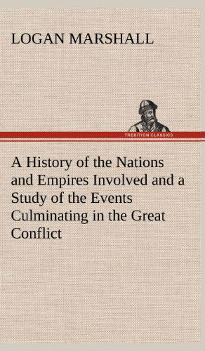 Cover for Logan Marshall · A History of the Nations and Empires Involved and a Study of the Events Culminating in the Great Conflict (Hardcover Book) (2012)