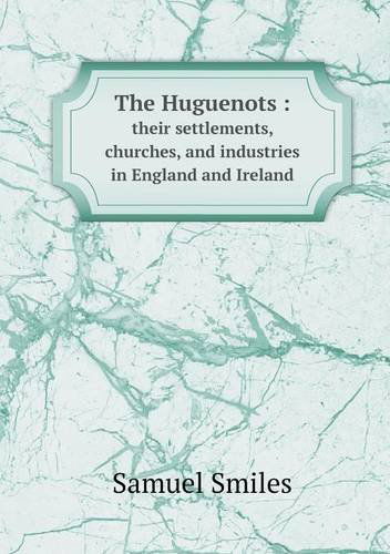 Cover for Samuel Jr. Smiles · The Huguenots: Their Settlements, Churches, and Industries in England and Ireland (Paperback Book) (2013)