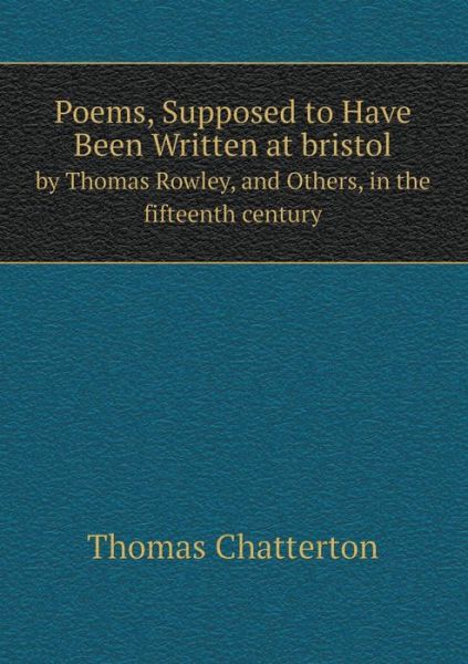 Cover for Thomas Chatterton · Poems, Supposed to Have Been Written at Bristol by Thomas Rowley, and Others, in the Fifteenth Century (Paperback Book) (2014)