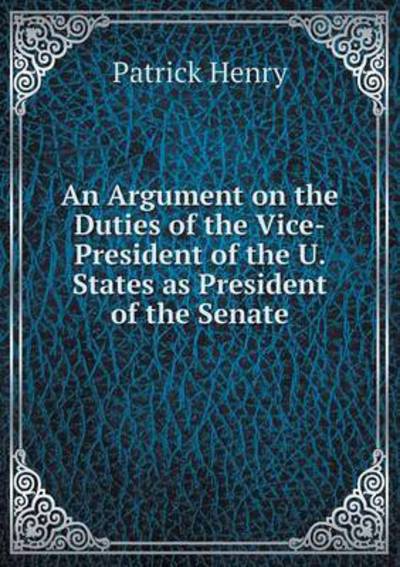 Cover for Patrick Henry · An Argument on the Duties of the Vice-president of the U. States As President of the Senate (Paperback Book) (2015)