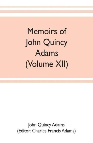 Cover for John Quincy Adams · Memoirs of John Quincy Adams, comprising portions of his diary from 1795 to 1848 (Volume XII) (Paperback Book) (2019)