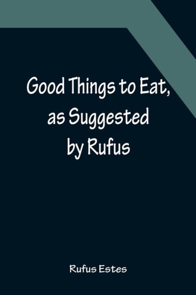 Cover for Rufus Estes · Good Things to Eat, as Suggested by Rufus; A Collection of Practical Recipes for Preparing Meats, Game, Fowl, Fish, Puddings, Pastries, Etc. (Paperback Book) (2022)