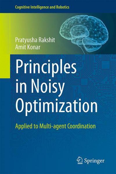 Principles in Noisy Optimization: Applied to Multi-agent Coordination - Cognitive Intelligence and Robotics - Pratyusha Rakshit - Books - Springer Verlag, Singapore - 9789811086410 - November 29, 2018