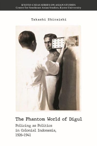 The Phantom World of Digul: Policing as Politics in Colonial Indonesia, 1926–1941 - Takashi Shiraishi - Kirjat - NUS Press - 9789813251410 - maanantai 30. elokuuta 2021