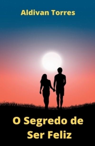 Cover for Aldivan Torres · O Segredo de Ser Feliz (Paperback Bog) (2022)