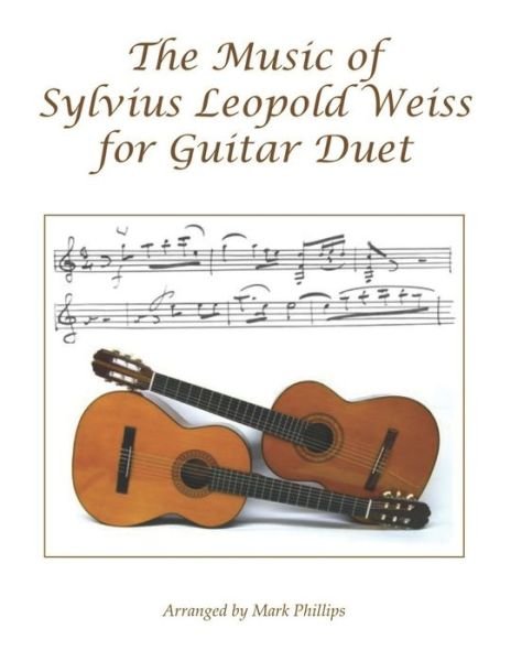 The Music of Sylvius Leopold Weiss for Guitar Duet - Mark Phillips - Kirjat - Independently Published - 9798516718410 - maanantai 7. kesäkuuta 2021
