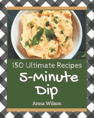 150 Ultimate 5-Minute Dip Recipes - Anna Wilson - Books - Independently Published - 9798571056410 - November 24, 2020