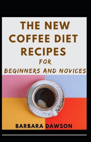 Cover for Barbara Dawson · The New Coffee Diet Recipes For Beginners And Novices (Paperback Book) (2021)