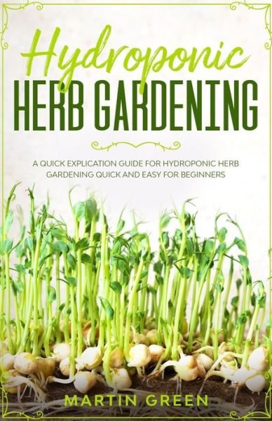 Cover for Martin Green · Hydroponic Herb Gardening: A quick explication guide for hydroponic herb gardening quick and easy for beginners (Pocketbok) (2020)