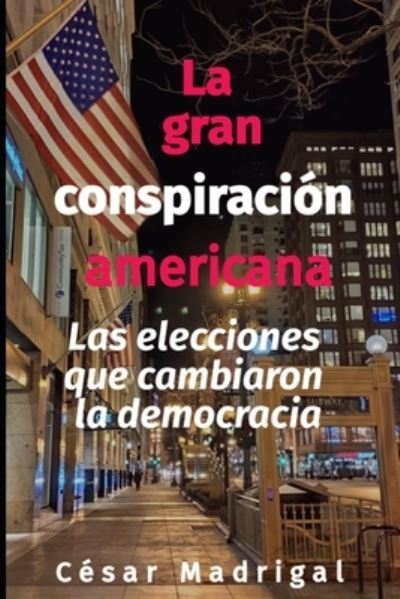 Cover for Madrigal Cesar Madrigal · La gran conspiracion americana: Las elecciones que cambiaron la democracia (Paperback Book) (2021)