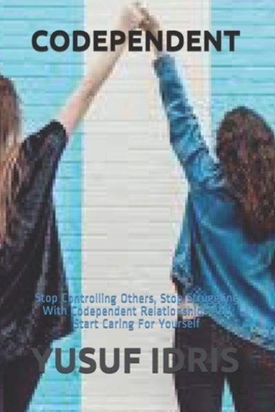 Codependent: Stop Controlling Others, Stop Struggling With Codependent Relationships And Start Caring For Yourself - Yusuf Idris - Books - Independently Published - 9798711719410 - February 20, 2021