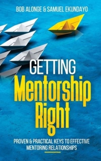 Cover for Bob Alonge · Getting Mentorship Right: Proven and practical keys to effective mentoring relationships (Paperback Book) (2022)