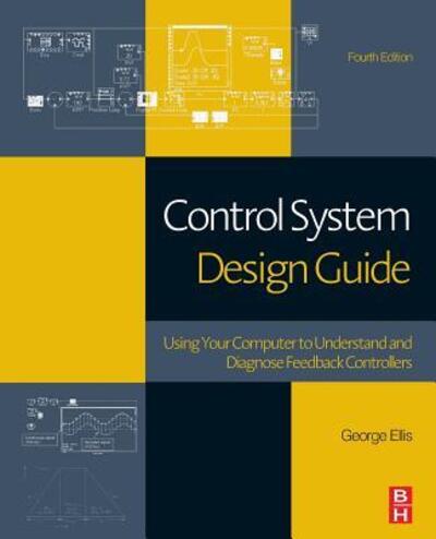 Cover for Ellis, George (Vice President Innovation, Envista Business System Office Envista Holdings Corporation, Brea, CA, United States) · Control System Design Guide: Using Your Computer to Understand and Diagnose Feedback Controllers (Paperback Book) (2016)