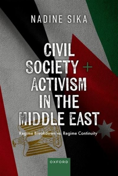 Civil Society and Activism in the Middle East: Regime Breakdown vs. Regime Continuity - Sika, Dr Nadine (Associate Professor, Comparative Politics, Associate Professor, Comparative Politics, American University in Cairo) - Livres - Oxford University Press - 9780198882411 - 30 avril 2024