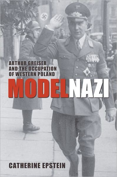 Cover for Epstein, Catherine (, Associate Professor of History, Amherst College) · Model Nazi: Arthur Greiser and the Occupation of Western Poland - Oxford Studies in Modern European History (Hardcover bog) (2010)