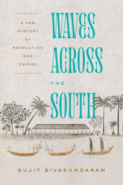 Cover for Sujit Sivasundaram · Waves Across the South: A New History of Revolution and Empire (Paperback Book) (2021)