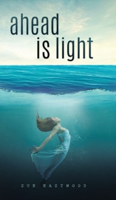Cover for Sue Eastwood · Ahead is Light (Hardcover Book) (2020)
