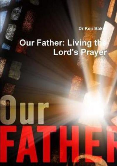 Cover for Dr Ken Baker · Our Father Living the Lord's Prayer (Pocketbok) (2017)
