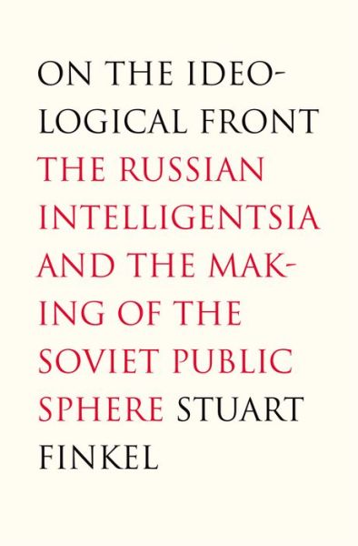 Cover for Stuart Finkel · On the Ideological Front: The Russian Intelligentsia and the Making of the Soviet Public Sphere (Hardcover Book) (2007)