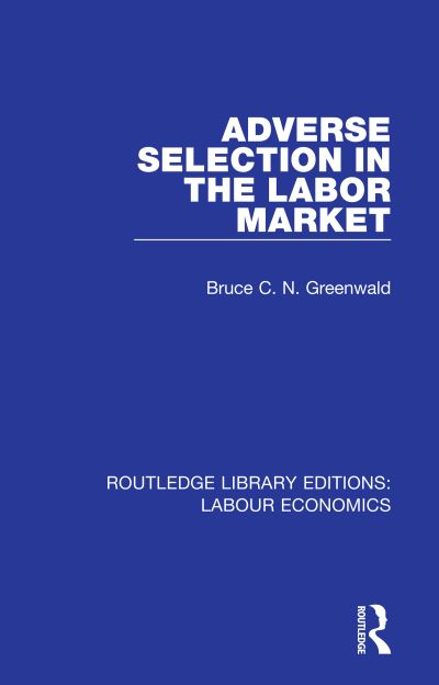 Cover for Greenwald, Bruce C. N. (Columbia University, USA) · Adverse Selection in the Labor Market - Routledge Library Editions: Labour Economics (Paperback Book) (2020)