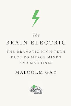 Cover for Malcolm Gay · The Brain Electric The Dramatic High-Tech Race to Merge Minds and Machines (Paperback Book) (2016)