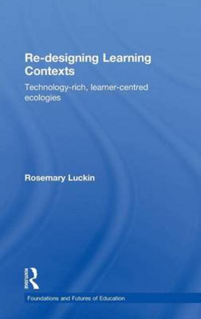 Cover for Luckin, Rosemary (Institute of Education, University of London, UK) · Re-Designing Learning Contexts: Technology-Rich, Learner-Centred Ecologies - Foundations and Futures of Education (Hardcover Book) (2011)