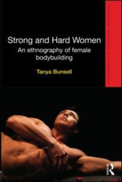 Cover for Bunsell, Tanya (St Mary's University College, UK) · Strong and Hard Women: An ethnography of female bodybuilding - Routledge Advances in Ethnography (Inbunden Bok) (2013)