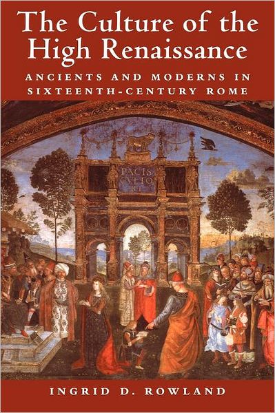 Cover for Rowland, Ingrid D. (University of Chicago) · The Culture of the High Renaissance: Ancients and Moderns in Sixteenth-Century Rome (Paperback Book) (2001)