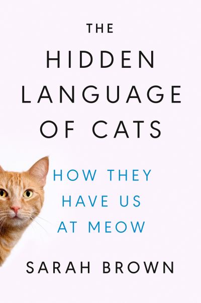 Cover for Sarah Brown · The Hidden Language of Cats: How They Have Us at Meow (Book) (2023)