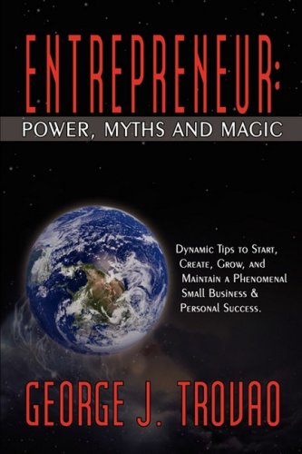 Cover for George J. Trovao · Entrepreneur: Power, Myths and Magic: Dynamic Tips to Start, Create, Grow, and Maintain a Phenomenal Small Business &amp; Personal Success. (Paperback Book) (2008)