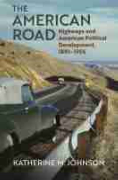 Cover for Katherine M. Johnson · The American Road: Highways and American Political Development, 1891-1956 (Hardcover Book) (2021)