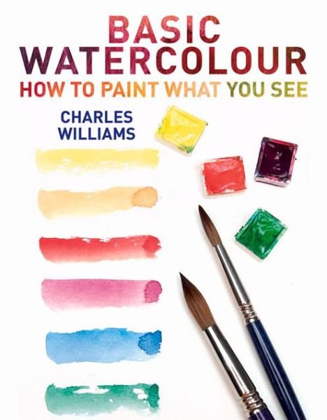 Basic Watercolour - Charles Williams - Kirjat - The Crowood Press Ltd - 9780719807411 - tiistai 1. heinäkuuta 2014